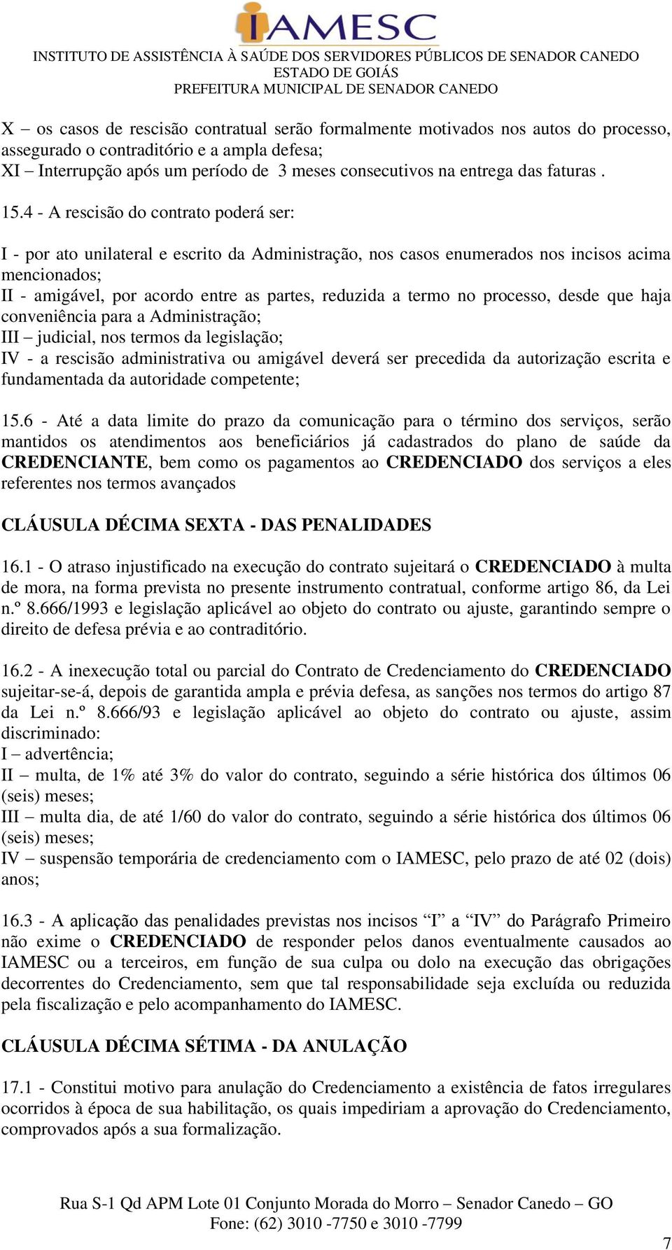 4 - A rescisão do contrato poderá ser: I - por ato unilateral e escrito da Administração, nos casos enumerados nos incisos acima mencionados; II - amigável, por acordo entre as partes, reduzida a