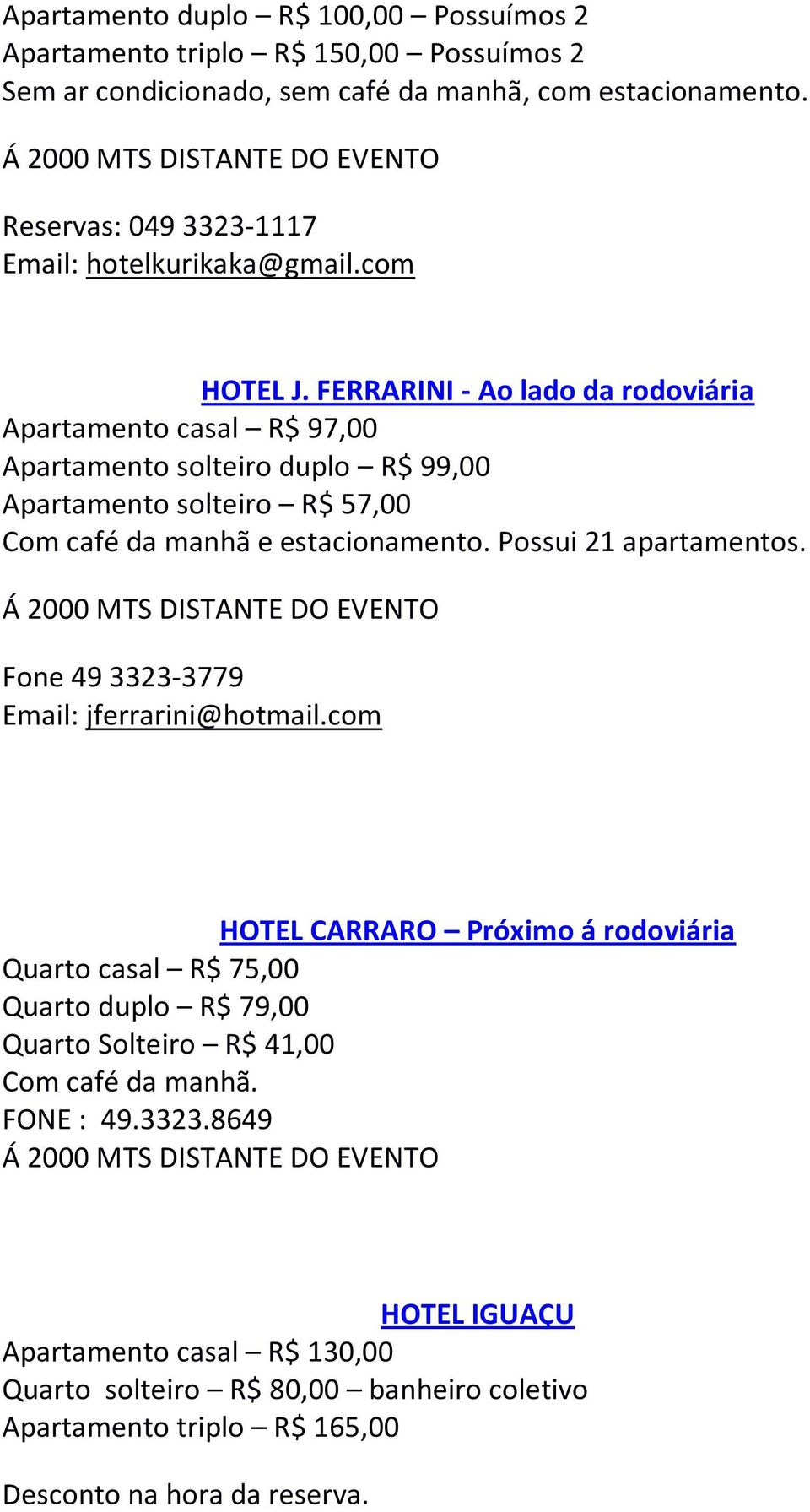 FERRARINI - Ao lado da rodoviária Apartamento casal R$ 97,00 Apartamento solteiro duplo R$ 99,00 Apartamento solteiro R$ 57,00 Com café da manhã e estacionamento. Possui 21 apartamentos.