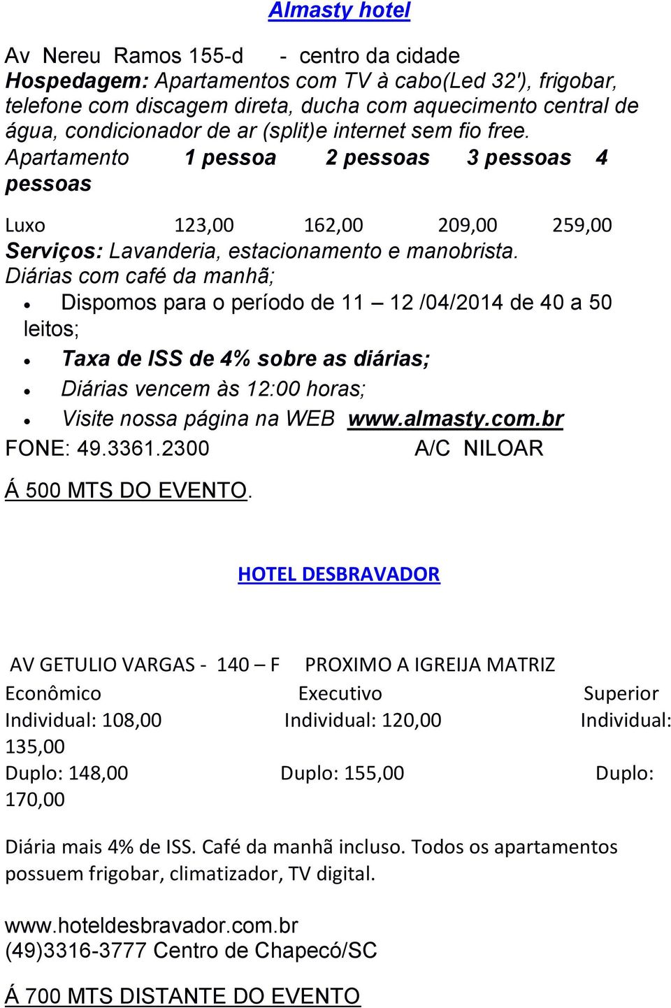 Diárias com café da manhã; Dispomos para o período de 11 12 /04/2014 de 40 a 50 leitos; Taxa de ISS de 4% sobre as diárias; Diárias vencem às 12:00 horas; Visite nossa página na WEB www.almasty.com.br FONE: 49.