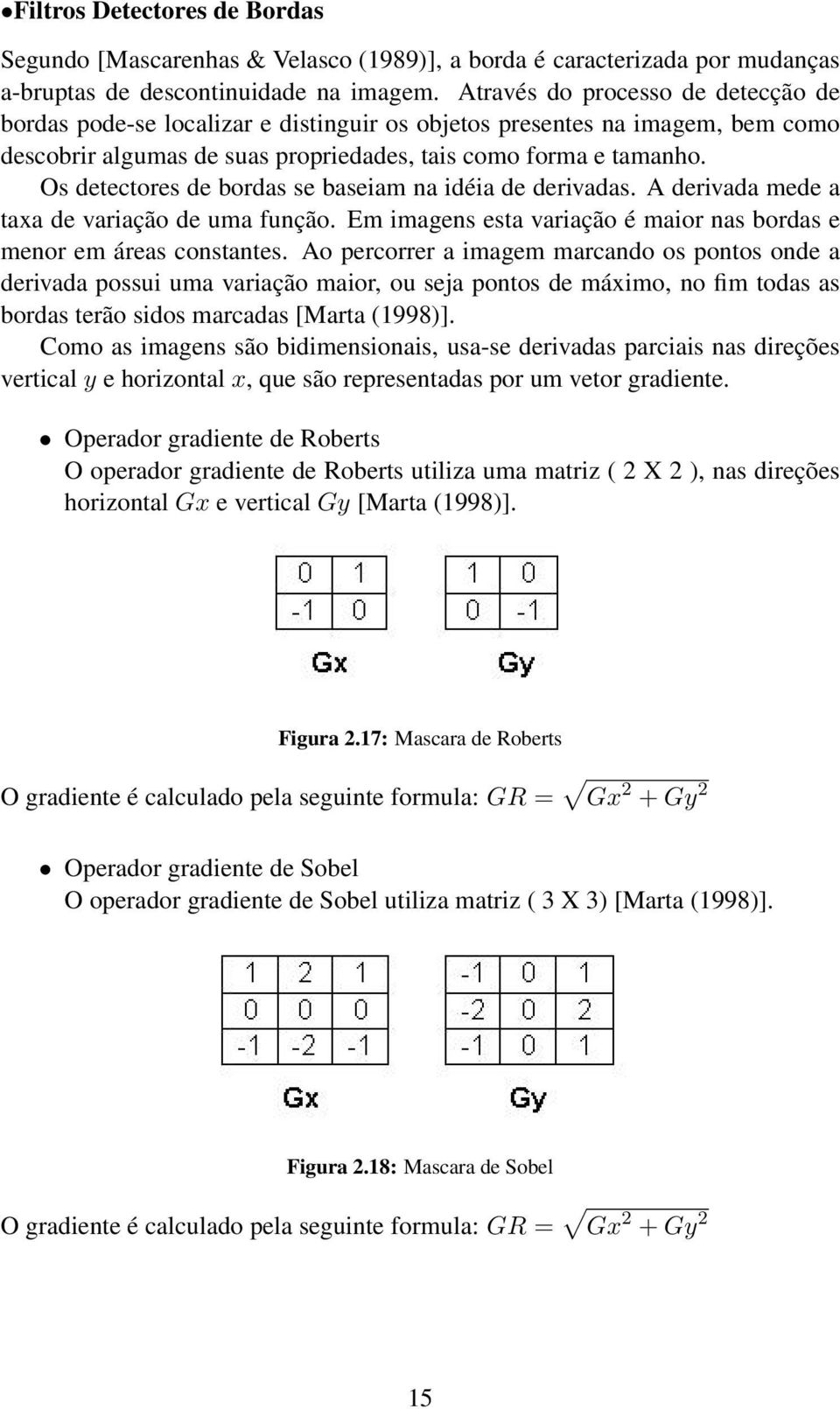 Os detectores de bordas se baseiam na idéia de derivadas. A derivada mede a taxa de variação de uma função. Em imagens esta variação é maior nas bordas e menor em áreas constantes.