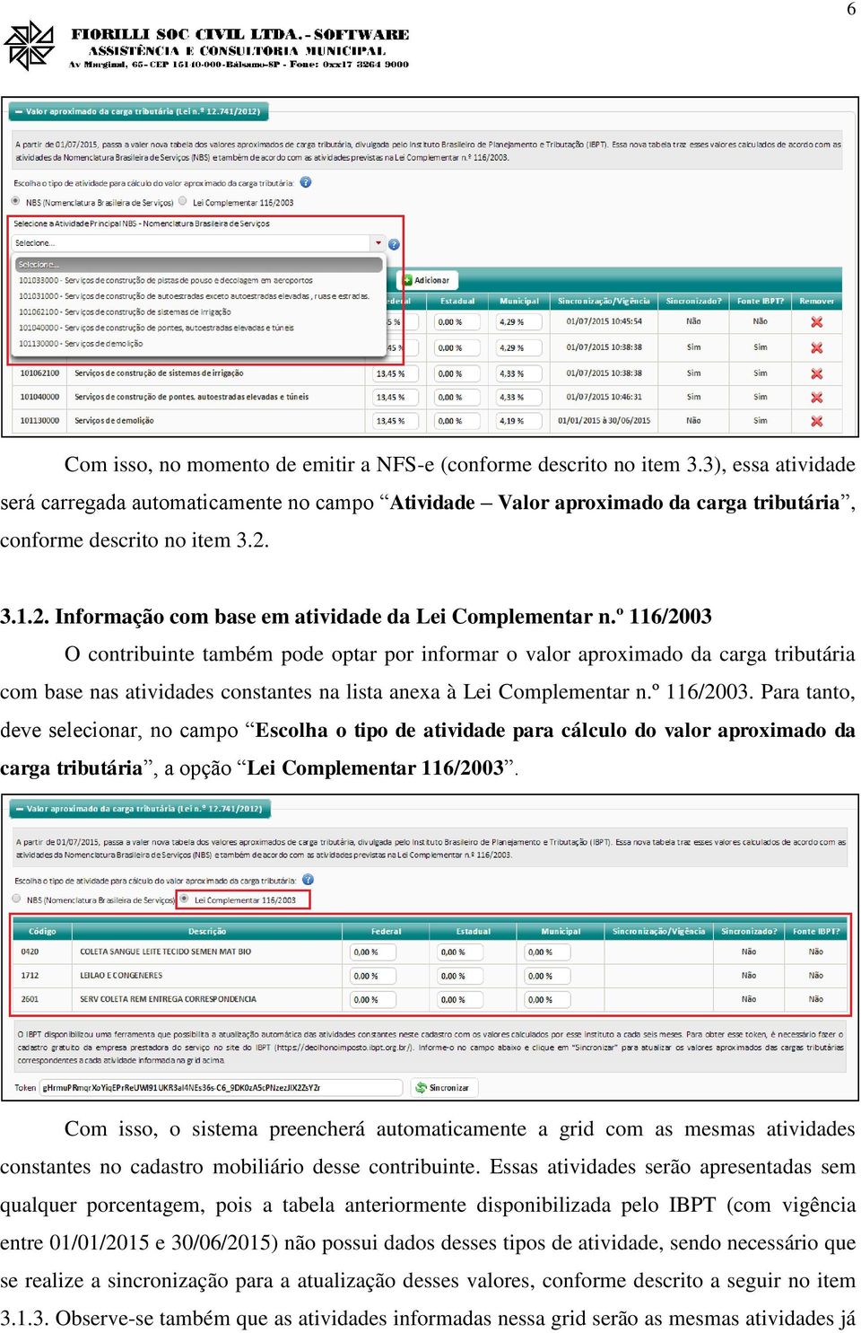 º 116/2003 O contribuinte também pode optar por informar o valor aproximado da carga tributária com base nas atividades constantes na lista anexa à Lei Complementar n.º 116/2003. Para tanto, deve selecionar, no campo Escolha o tipo de atividade para cálculo do valor aproximado da carga tributária, a opção Lei Complementar 116/2003.