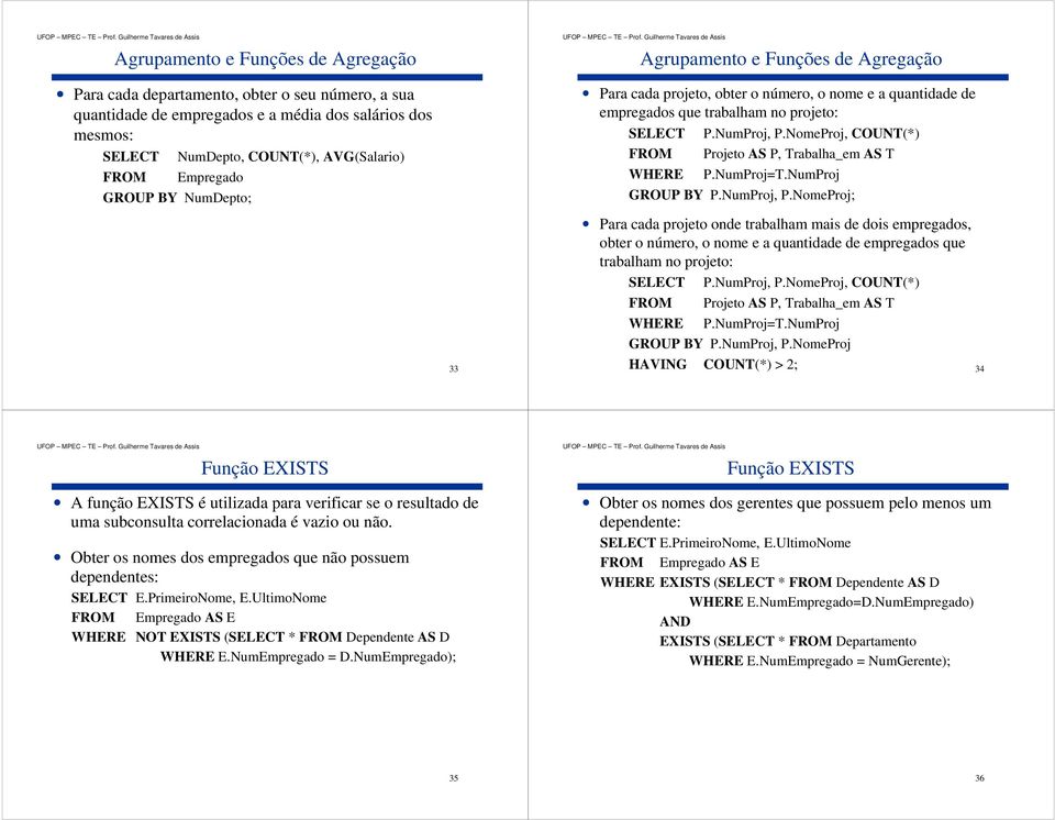 NomeProj, COUNT(*) FROM Projeto AS P, Trabalha_em AS T WHERE P.NumProj=T.NumProj GROUP BY P.NumProj, P.