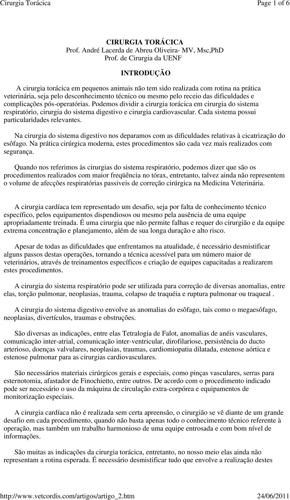 dificuldades e complicações pós-operatórias. Podemos dividir a cirurgia torácica em cirurgia do sistema respiratório, cirurgia do sistema digestivo e cirurgia cardiovascular.