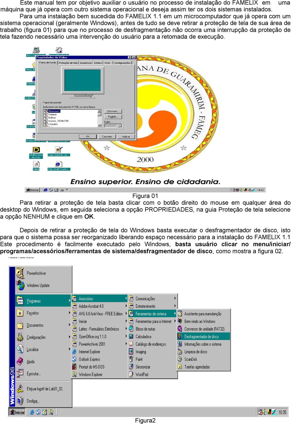 1 em um microcomputador que já opera com um sistema operacional (geralmente Windows), antes de tudo se deve retirar a proteção de tela de sua área de trabalho (figura 01) para que no processo de