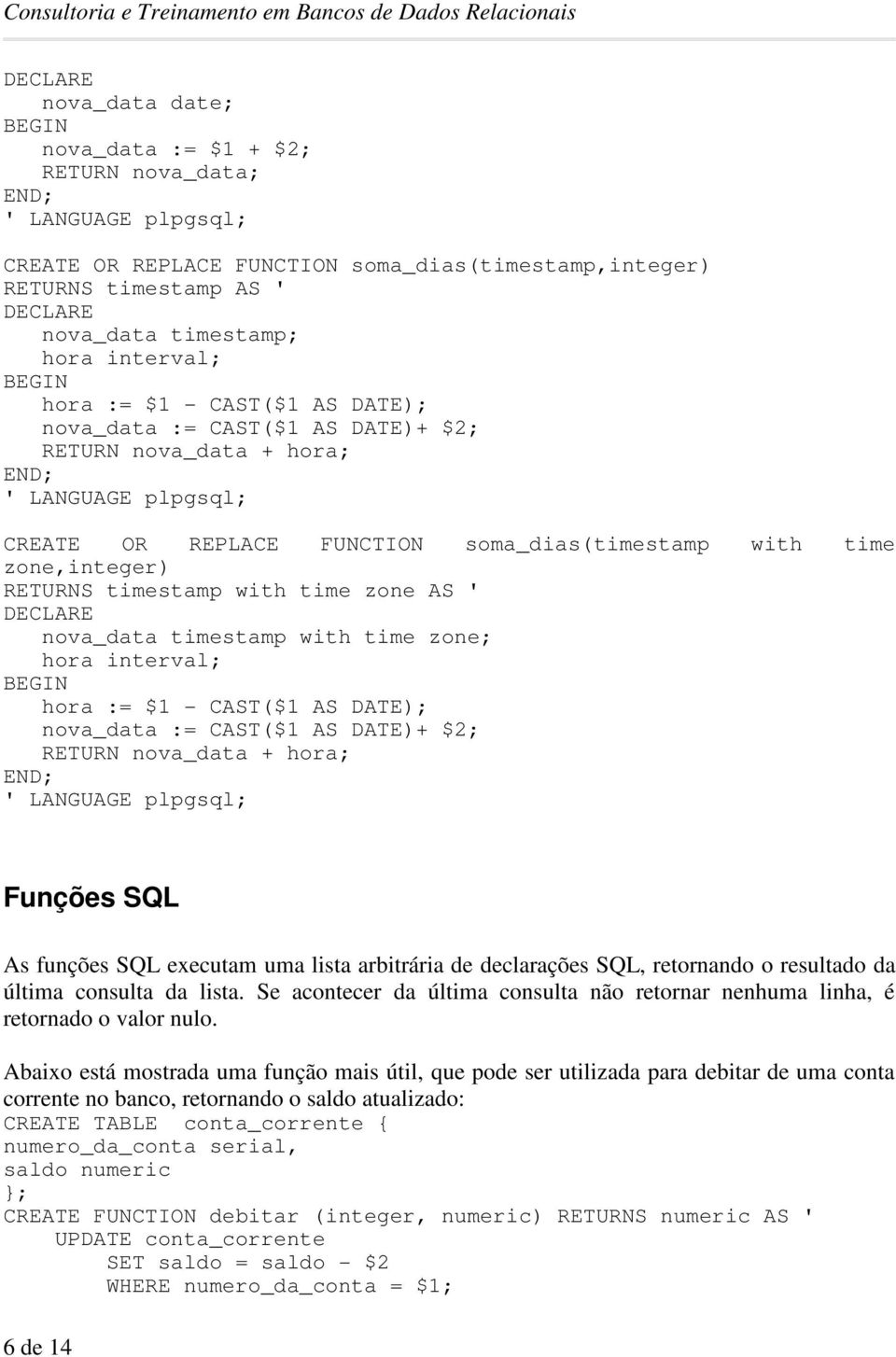 zone,integer) RETURNS timestamp with time zone AS ' DECLARE nova_data timestamp with time zone; hora interval; hora := $1 - CAST($1 AS DATE); nova_data := CAST($1 AS DATE)+ $2; RETURN nova_data +