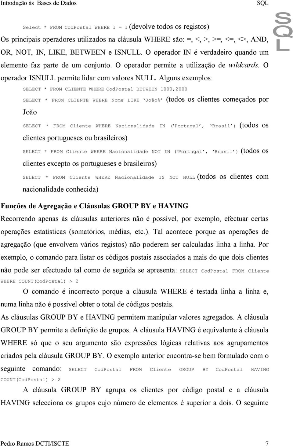 Alguns exemplos: SELECT * FROM CLIENTE WHERE CodPostal BETWEEN 1000,2000 SELECT * FROM CLIENTE WHERE Nome LIKE João% (todos os clientes começados por João SELECT * FROM Cliente WHERE Nacionalidade IN