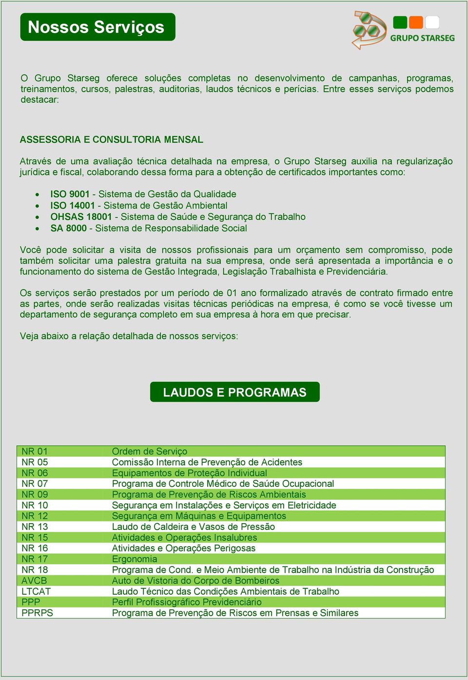 dessa forma para a obtenção de certificados importantes como: ISO 9001 - Sistema de Gestão da Qualidade ISO 14001 - Sistema de Gestão Ambiental OHSAS 18001 - Sistema de Saúde e Segurança do Trabalho