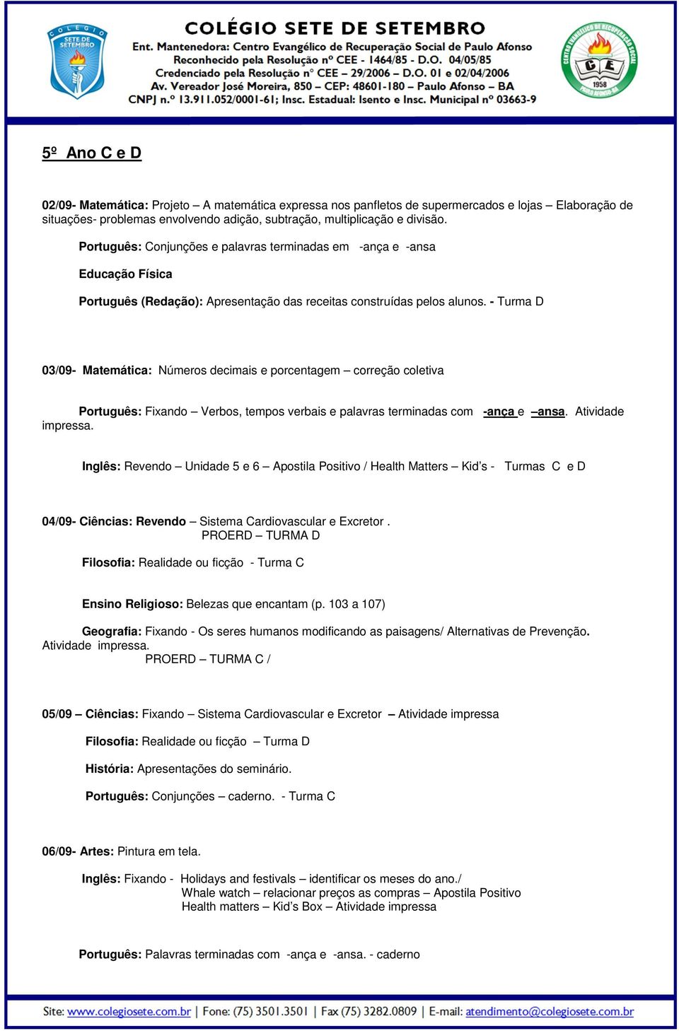 - Turma D 03/09- Matemática: Números decimais e porcentagem correção coletiva Português: Fixando Verbos, tempos verbais e palavras terminadas com -ança e ansa. Atividade impressa.