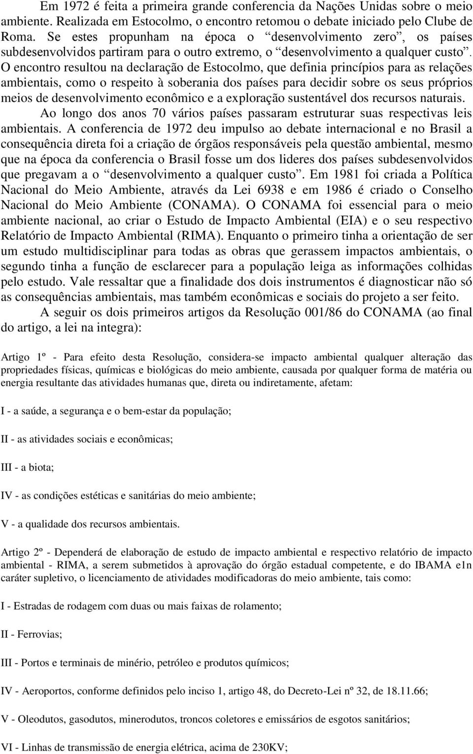 O encontro resultou na declaração de Estocolmo, que definia princípios para as relações ambientais, como o respeito à soberania dos países para decidir sobre os seus próprios meios de desenvolvimento