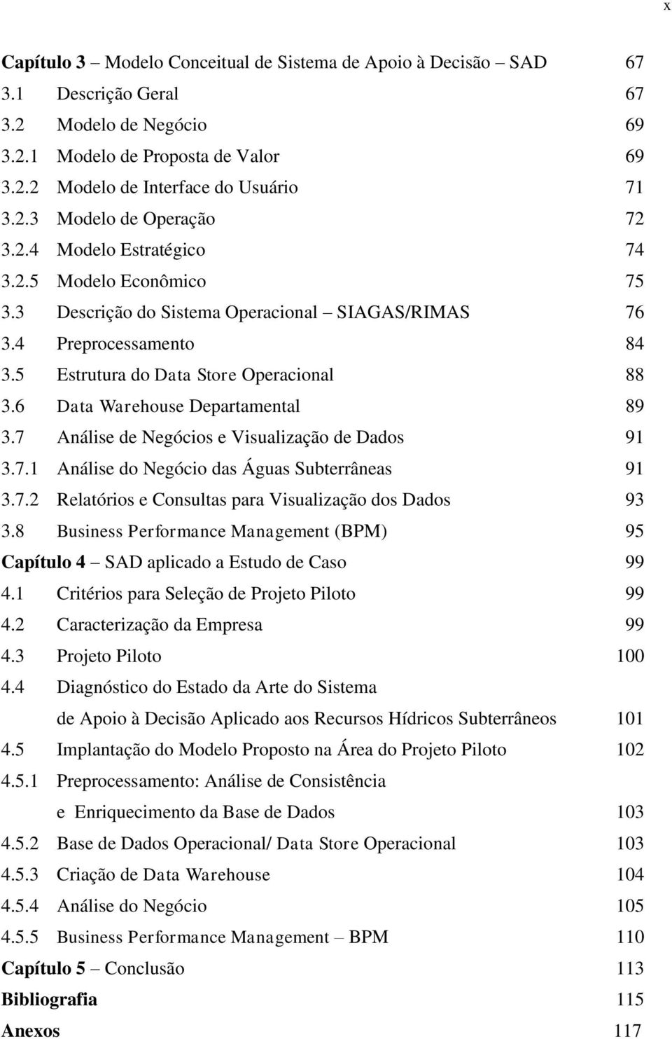 6 Data Warehouse Departamental 89 3.7 Análise de Negócios e Visualização de Dados 91 3.7.1 Análise do Negócio das Águas Subterrâneas 91 3.7.2 Relatórios e Consultas para Visualização dos Dados 93 3.