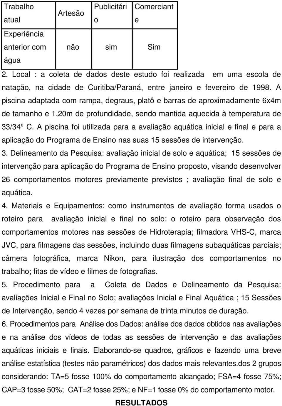 A piscina adaptada com rampa, degraus, platô e barras de aproximadamente 6x4m de tamanho e 1,20m de profundidade, sendo mantida aquecida à temperatura de 33/34º C.