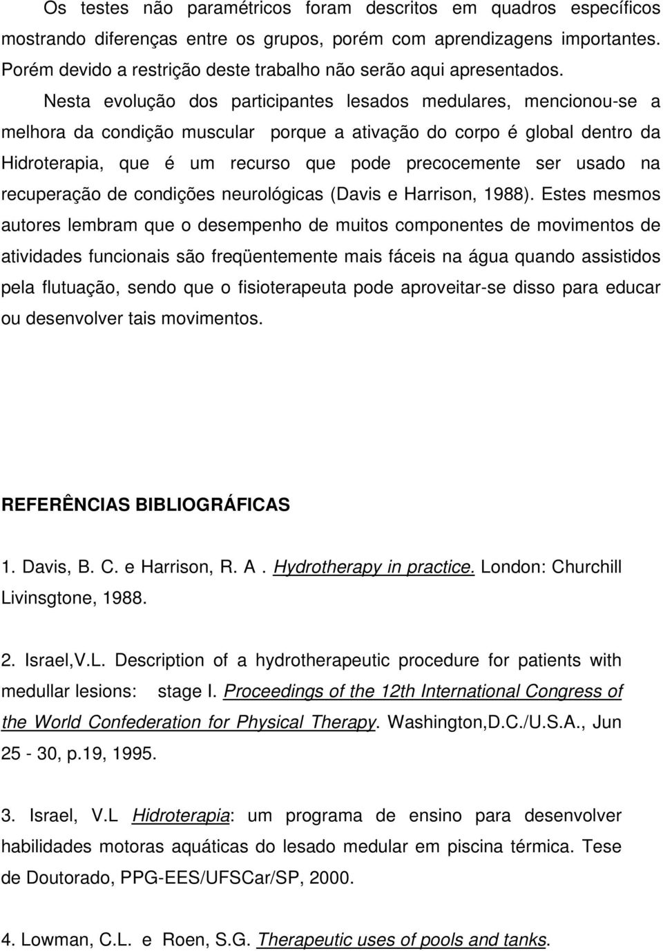 Nesta evolução dos participantes lesados medulares, mencionou-se a melhora da condição muscular porque a ativação do corpo é global dentro da Hidroterapia, que é um recurso que pode precocemente ser