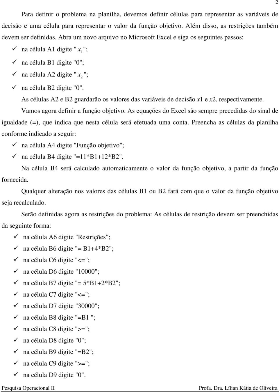 Abra um novo arquivo no Microsoft Excel e siga os seguintes passos: na célula A1 digite " x 1 "; na célula B1 digite "0"; na célula A2 digite " x 2 "; na célula B2 digite "0".