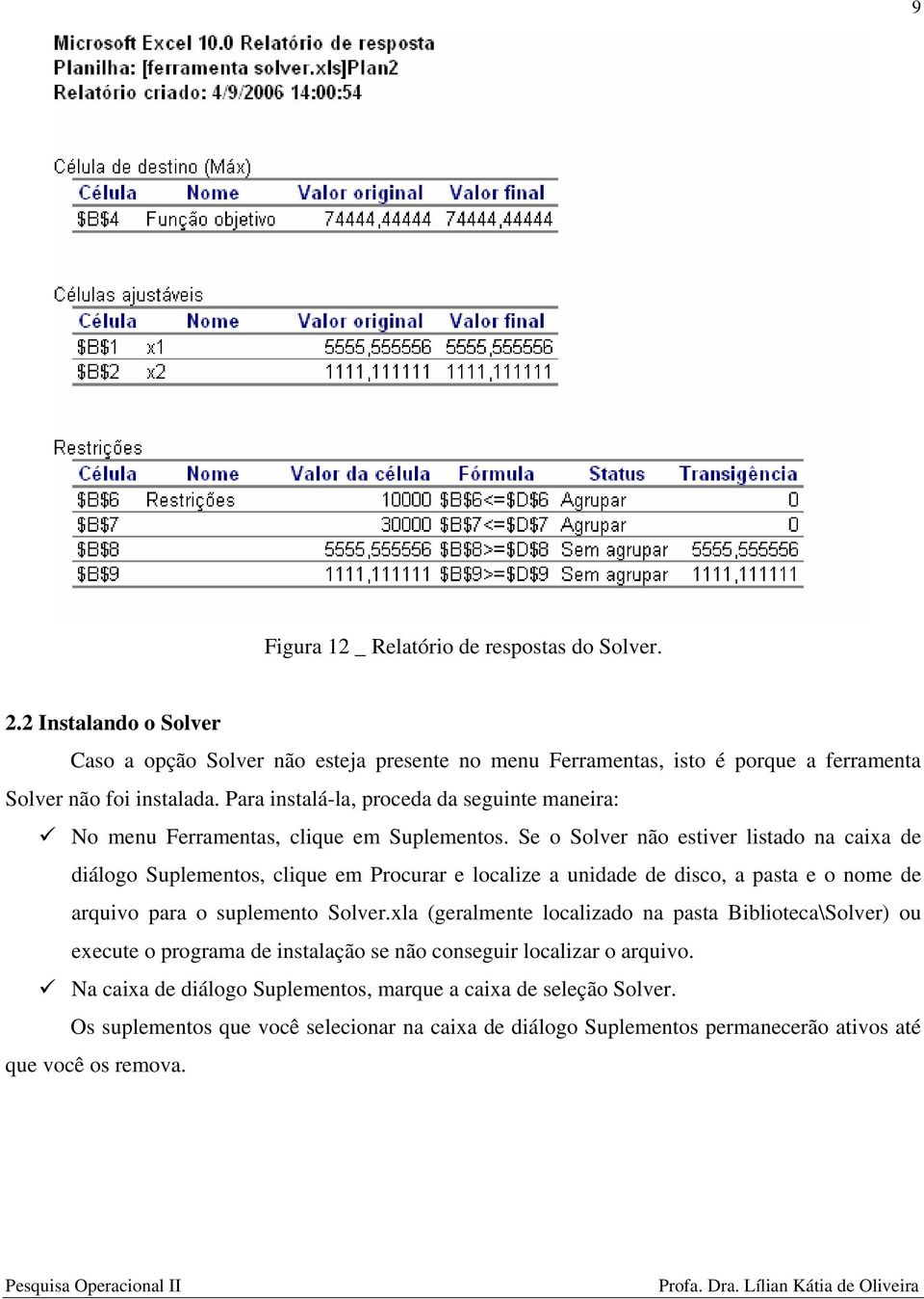 Se o Solver não estiver listado na caixa de diálogo Suplementos, clique em Procurar e localize a unidade de disco, a pasta e o nome de arquivo para o suplemento Solver.