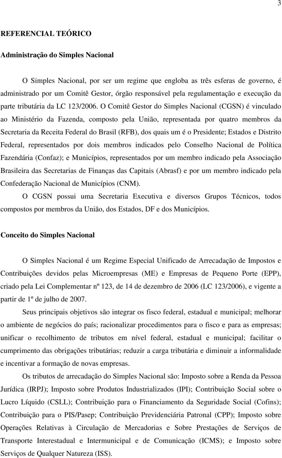 O Comitê Gestor do Simples Nacional (CGSN) é vinculado ao Ministério da Fazenda, composto pela União, representada por quatro membros da Secretaria da Receita Federal do Brasil (RFB), dos quais um é