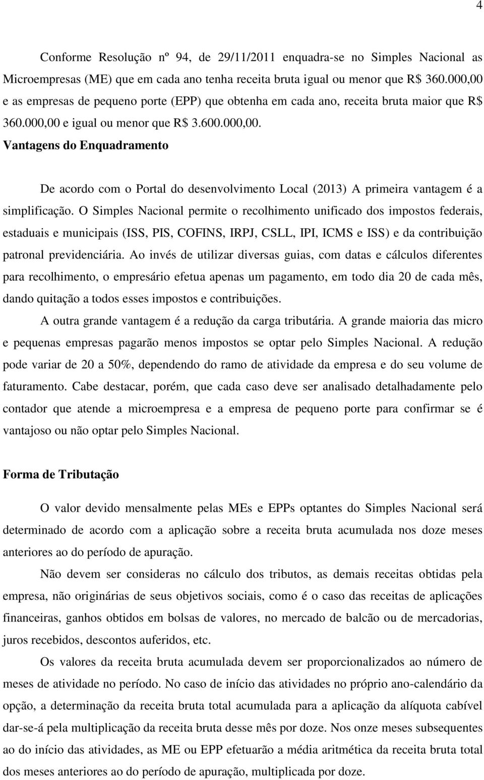 O Simples Nacional permite o recolhimento unificado dos impostos federais, estaduais e municipais (ISS, PIS, COFINS, IRPJ, CSLL, IPI, ICMS e ISS) e da contribuição patronal previdenciária.