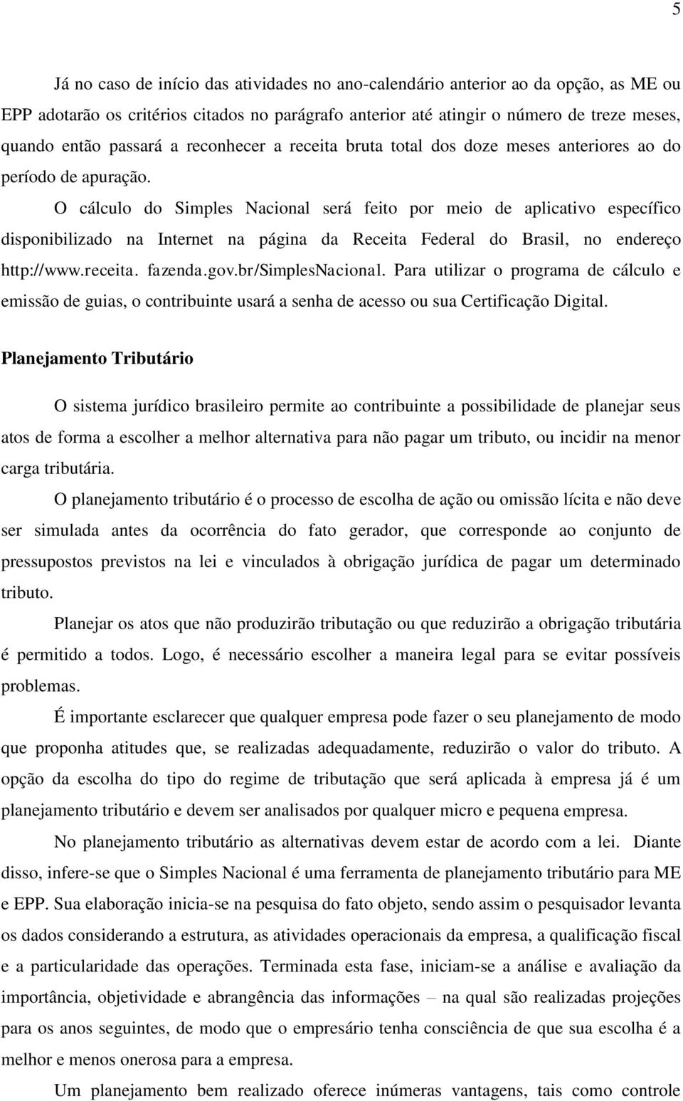 O cálculo do Simples Nacional será feito por meio de aplicativo específico disponibilizado na Internet na página da Receita Federal do Brasil, no endereço http://www.receita. fazenda.gov.