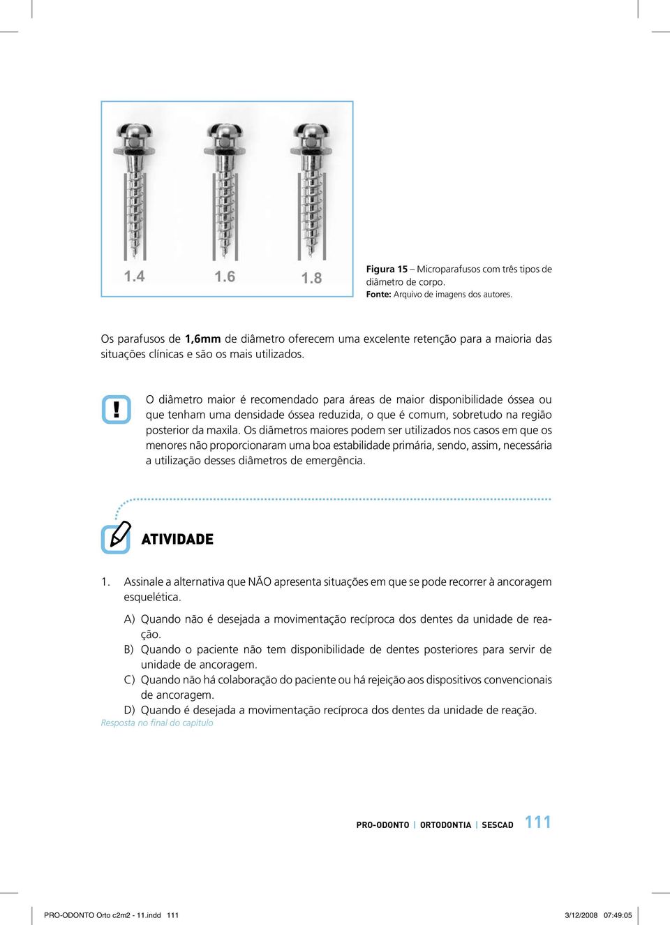 Os diâmetros maiores podem ser utilizados nos casos em que os menores não proporcionaram uma boa estabilidade primária, sendo, assim, necessária a utilização desses diâmetros de emergência. 1.