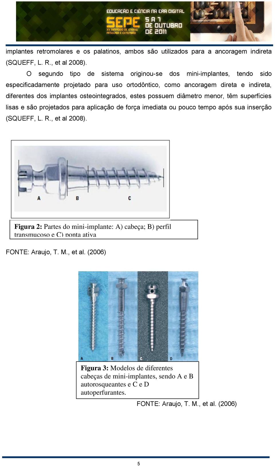 osteointegrados, estes possuem diâmetro menor, têm superfícies lisas e são projetados para aplicação de força imediata ou pouco tempo após sua inserção (SQUEFF, L. R., et al 2008).