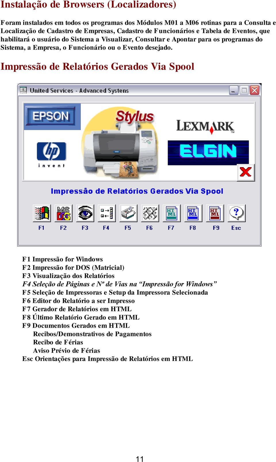 Impressão de Relatórios Gerados Via Spool F1 Impressão for Windows F2 Impressão for DOS (Matricial) F3 Visualização dos Relatórios F4 Seleção de Páginas e Nº de Vias na Impressão for Windows F5