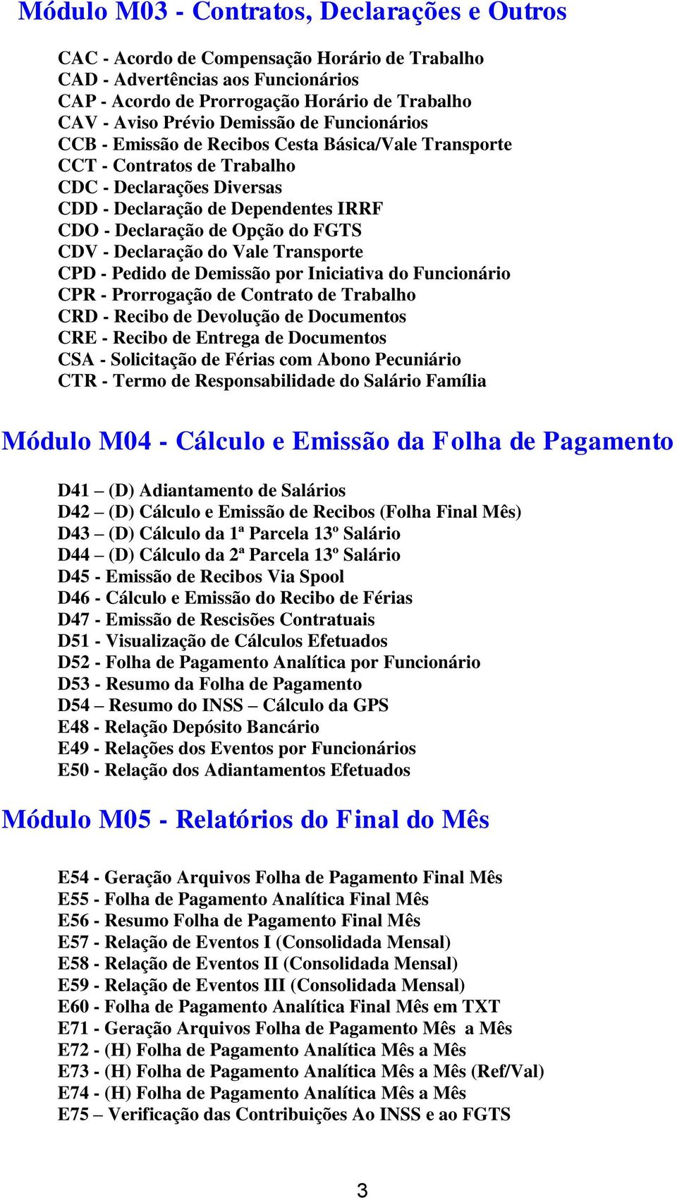 FGTS CDV - Declaração do Vale Transporte CPD - Pedido de Demissão por Iniciativa do Funcionário CPR - Prorrogação de Contrato de Trabalho CRD - Recibo de Devolução de Documentos CRE - Recibo de