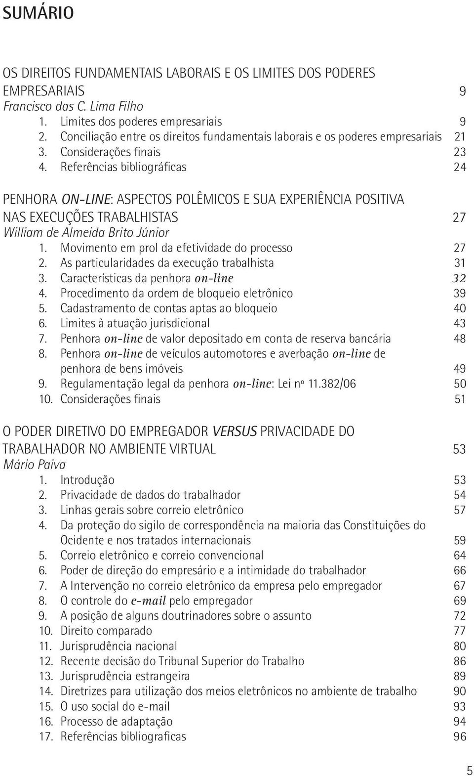 Referências bibliográficas 24 PENHORA ON-LINE: ASPECTOS POLÊMICOS E SUA EXPERIÊNCIA POSITIVA NAS EXECUÇÕES TRABALHISTAS 27 William de Almeida Brito Júnior 1.