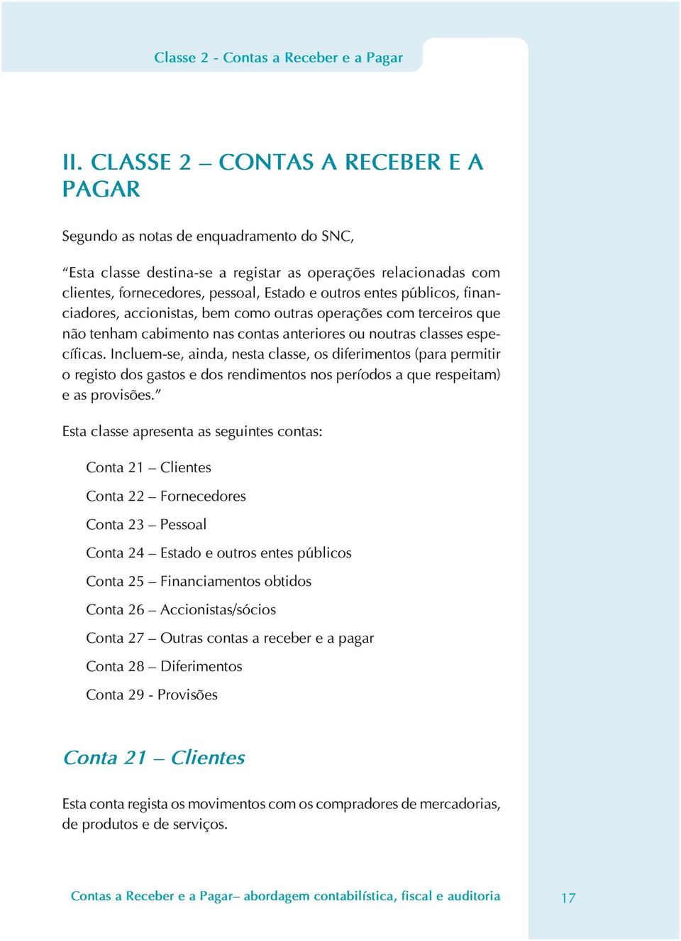 públicos, financiadores, accionistas, bem como outras operações com terceiros que não tenham cabimento nas contas anteriores ou noutras classes específicas.