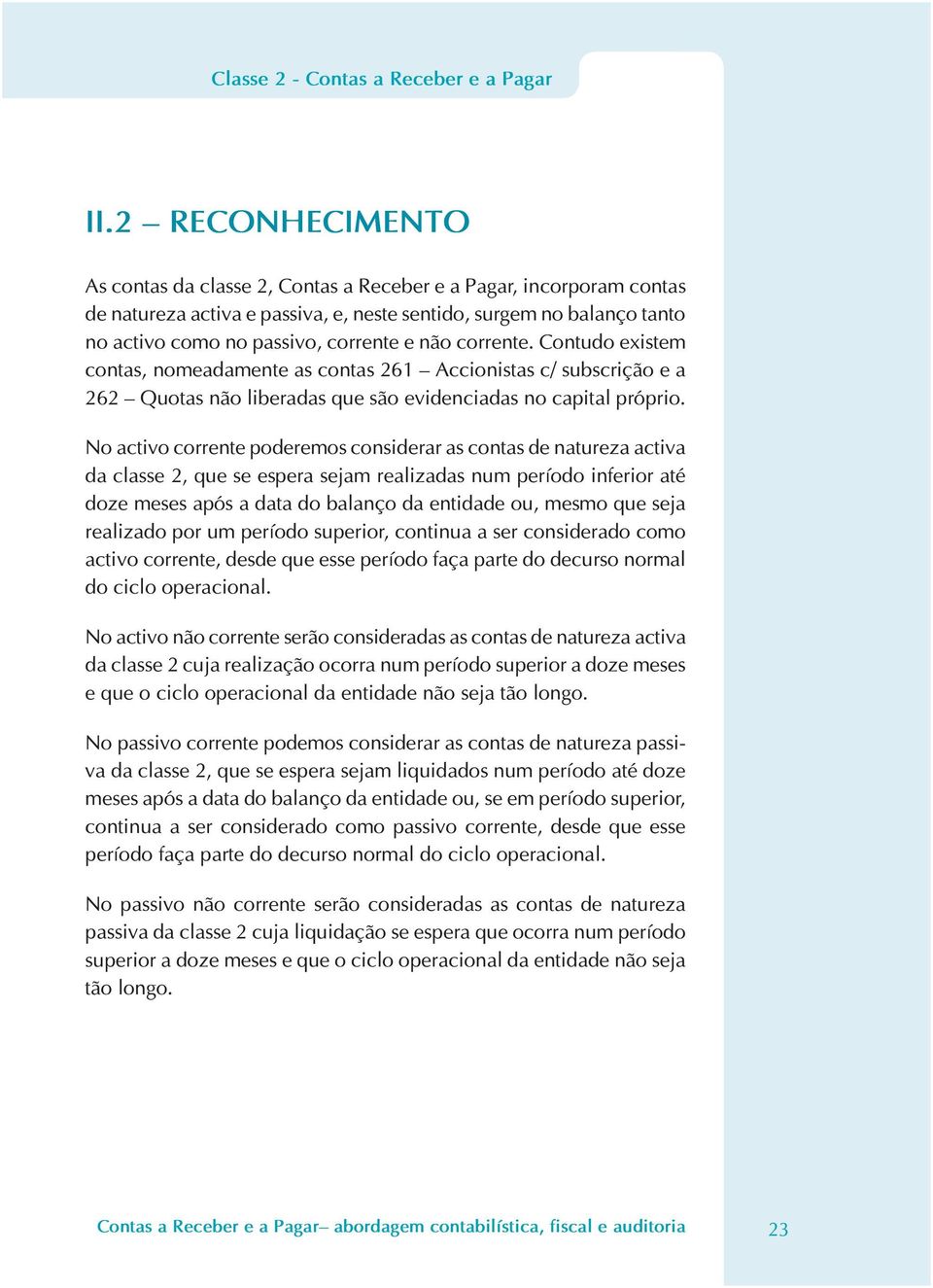 corrente. Contudo existem contas, nomeadamente as contas 261 Accionistas c/ subscrição e a 262 Quotas não liberadas que são evidenciadas no capital próprio.