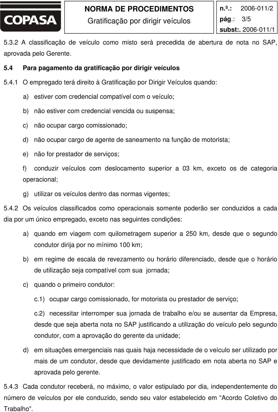 1 O empregado terá direito à Gratificação por Dirigir Veículos quando: a) estiver com credencial compatível com o veículo; b) não estiver com credencial vencida ou suspensa; c) não ocupar cargo