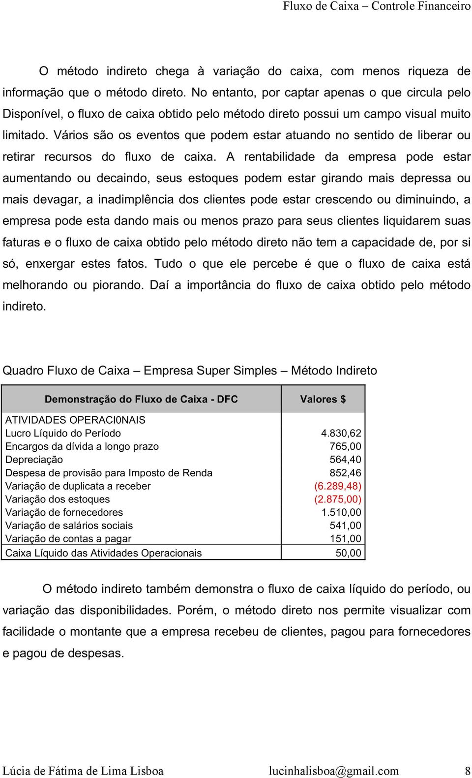 Vários são os eventos que podem estar atuando no sentido de liberar ou retirar recursos do fluxo de caixa.