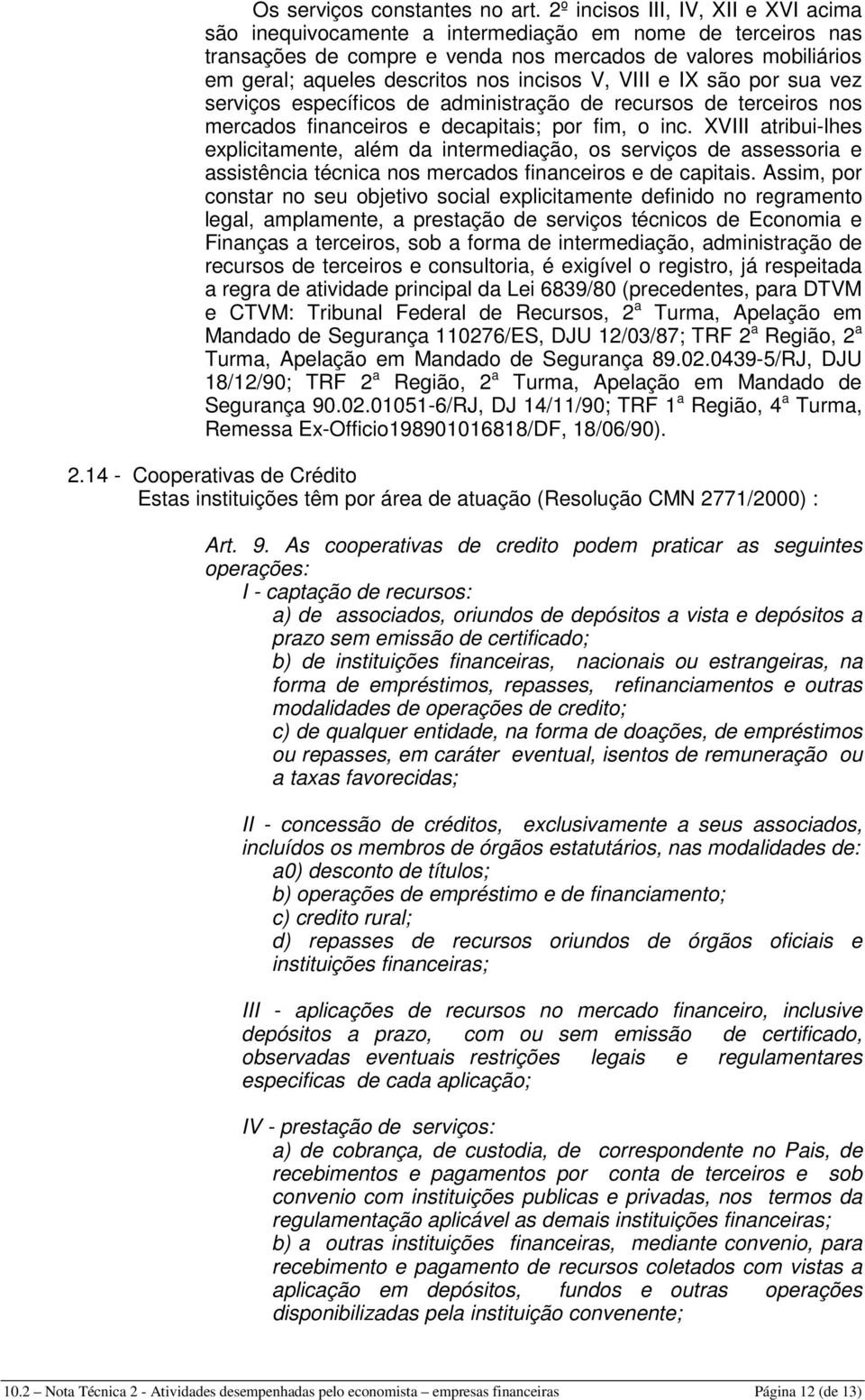 incisos V, VIII e IX são por sua vez serviços específicos de administração de recursos de terceiros nos mercados financeiros e decapitais; por fim, o inc.