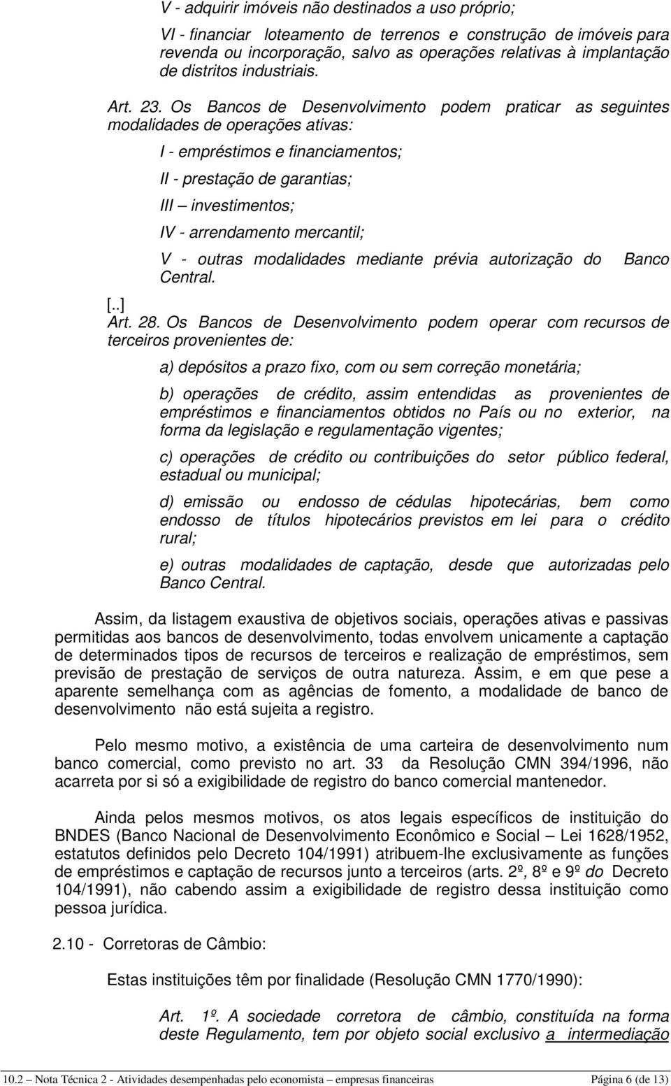 Os Bancos de Desenvolvimento podem praticar as seguintes modalidades de operações ativas: I - empréstimos e financiamentos; II - prestação de garantias; III investimentos; IV - arrendamento