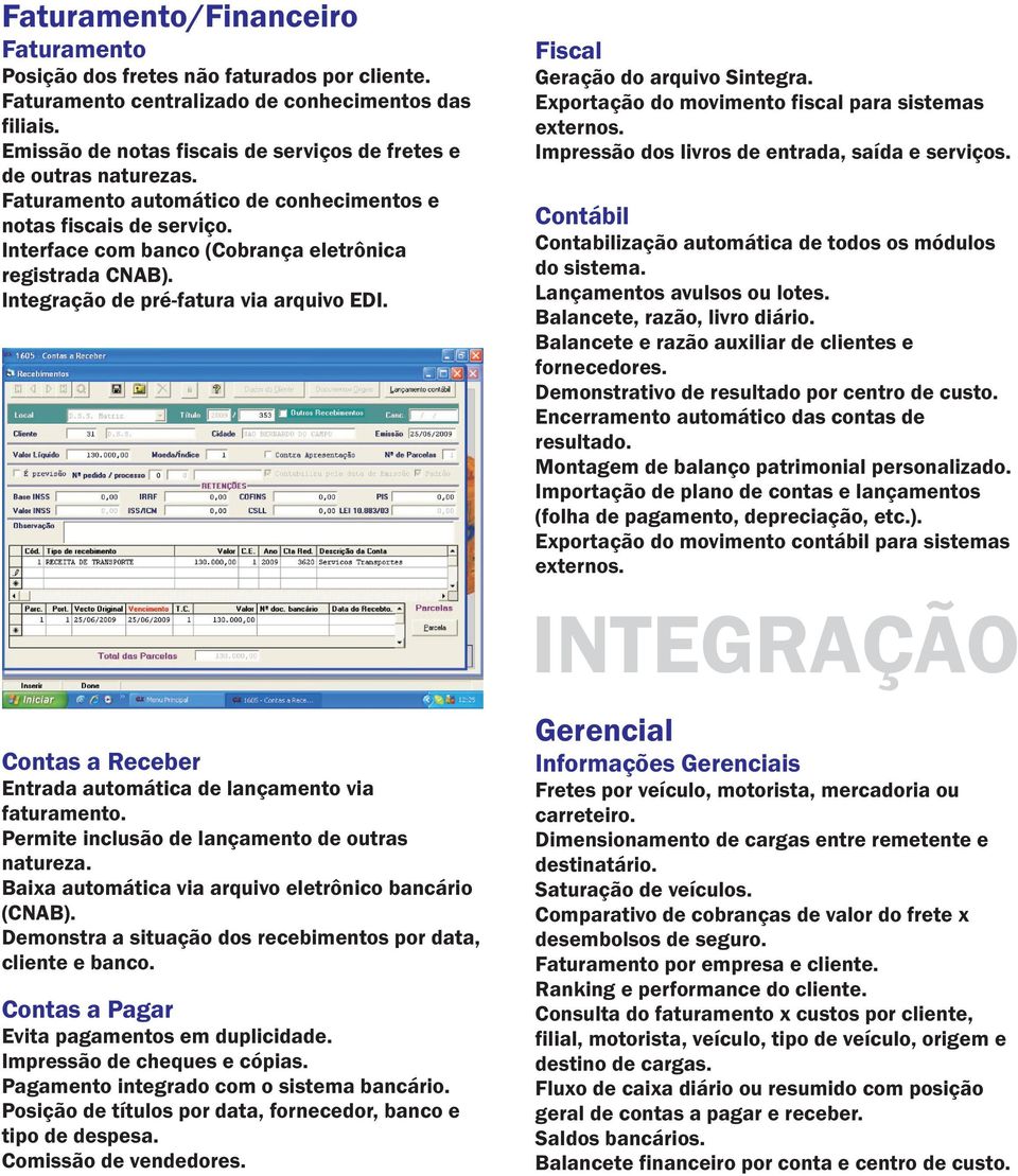 Integração de pré-fatura via arquivo EDI. Fiscal Geração do arquivo Sintegra. Exportação do movimento fiscal para sistemas externos. Impressão dos livros de entrada, saída e serviços.