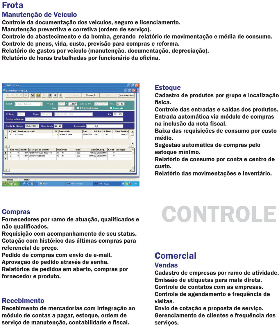 Relatório de gastos por veículo (manutenção, documentação, depreciação). Relatório de horas trabalhadas por funcionário da oficina. Estoque Cadastro de produtos por grupo e localização física.