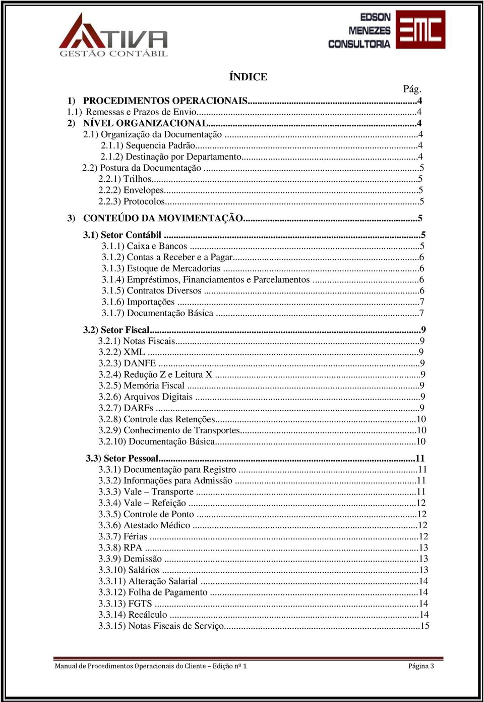 ..6 3.1.3) Estoque de Mercadorias...6 3.1.4) Empréstimos, Financiamentos e Parcelamentos...6 3.1.5) Contratos Diversos...6 3.1.6) Importações...7 3.1.7) Documentação Básica...7 3.2) Setor Fiscal...9 3.