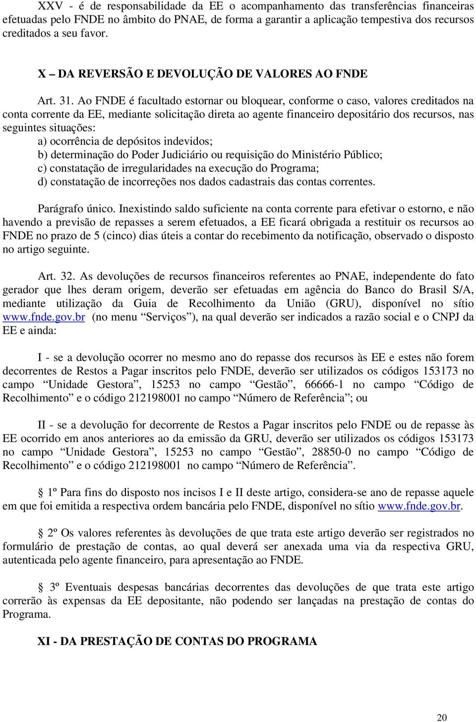 Ao FNDE é facultado estornar ou bloquear, conforme o caso, valores creditados na conta corrente da EE, mediante solicitação direta ao agente financeiro depositário dos recursos, nas seguintes