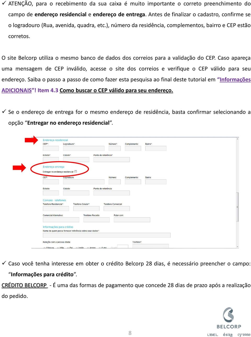 O site Belcorp utiliza o mesmo banco de dados dos correios para a validação do CEP. Caso apareça uma mensagem de CEP inválido, acesse o site dos correios e verifique o CEP válido para seu endereço.