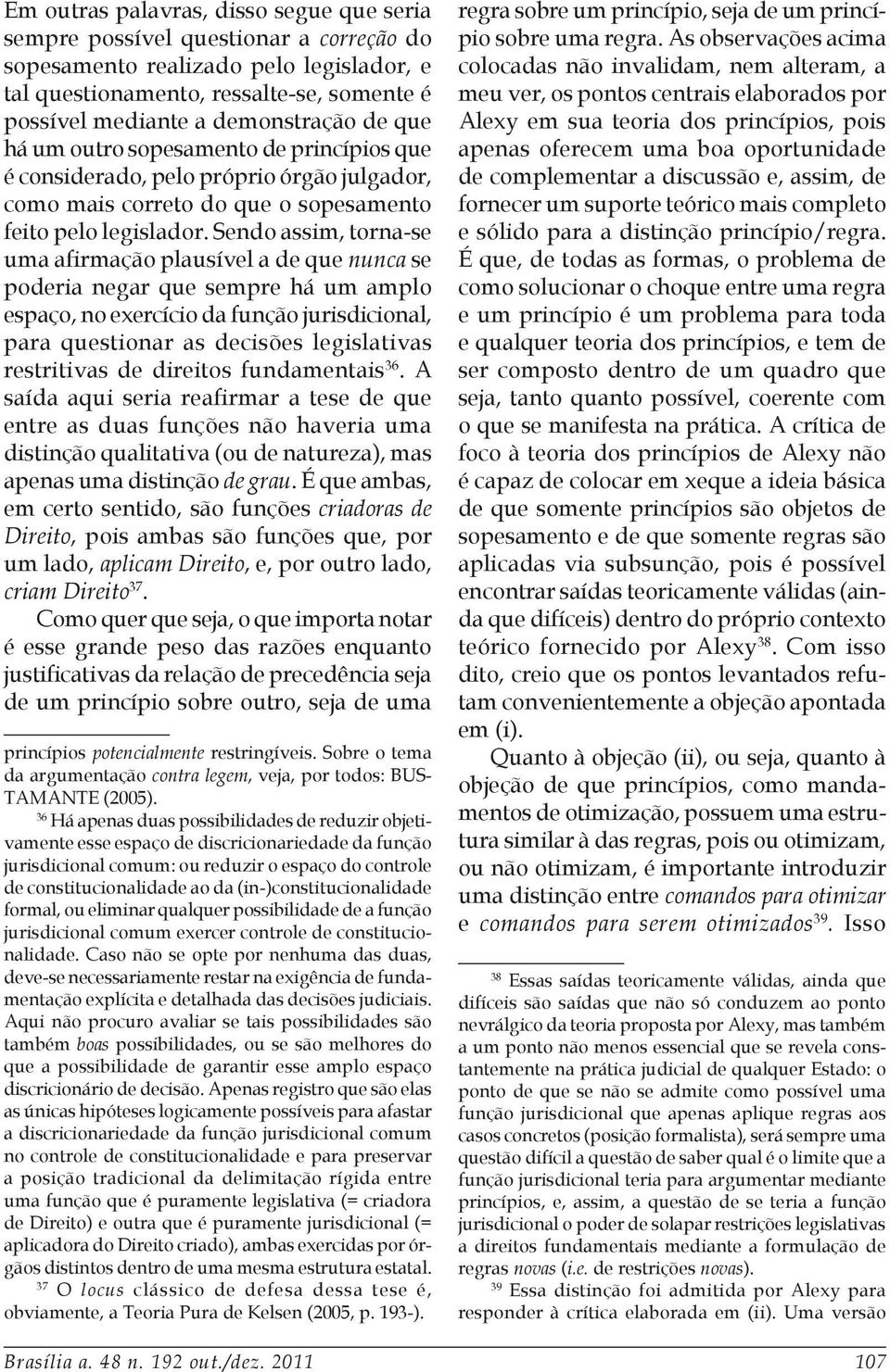 Sendo assim, torna-se uma afirmação plausível a de que nunca se poderia negar que sempre há um amplo espaço, no exercício da função jurisdicional, para questionar as decisões legislativas restritivas