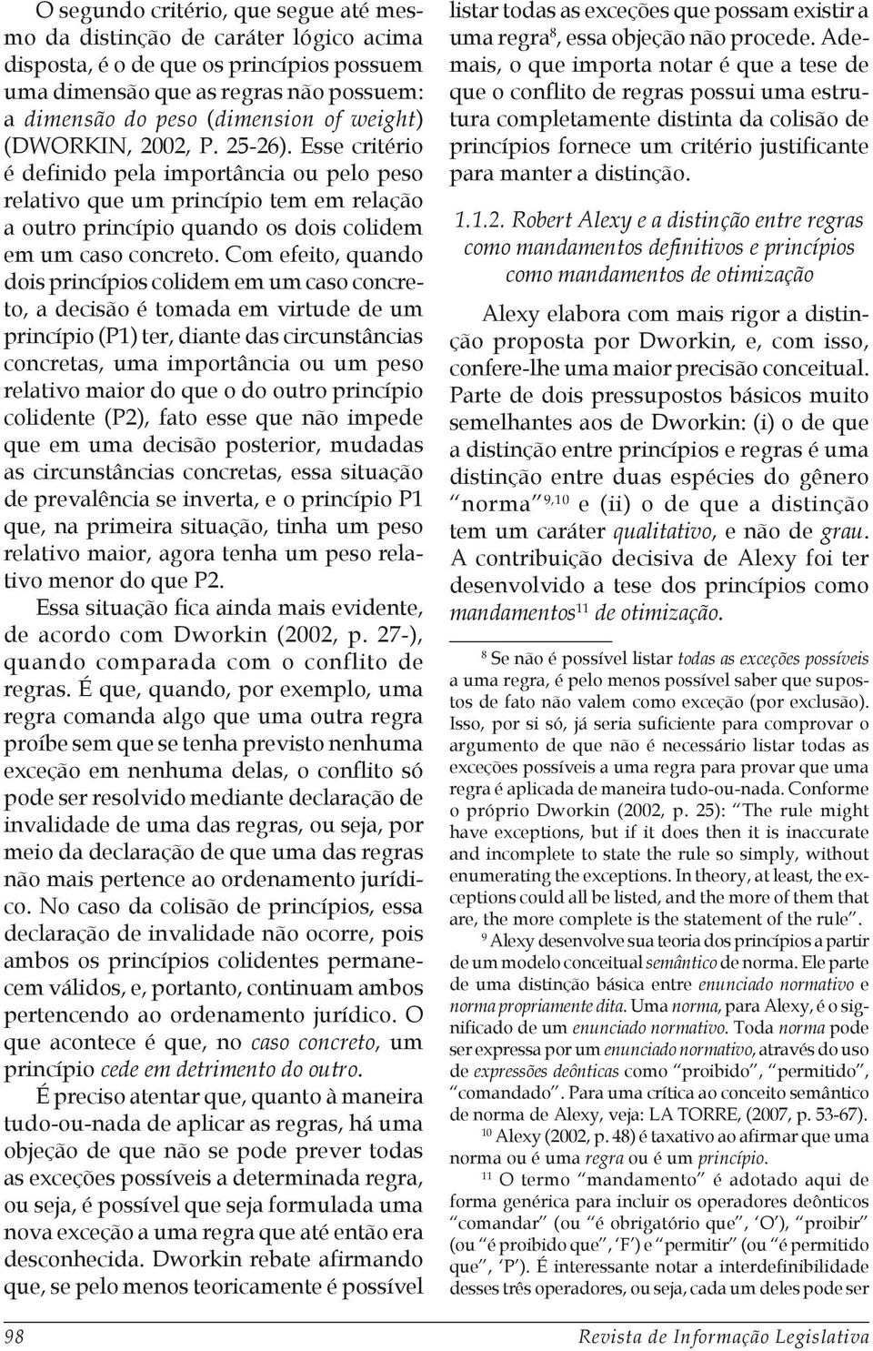 Com efeito, quando dois princípios colidem em um caso concreto, a decisão é tomada em virtude de um princípio (P1) ter, diante das circunstâncias concretas, uma importância ou um peso relativo maior