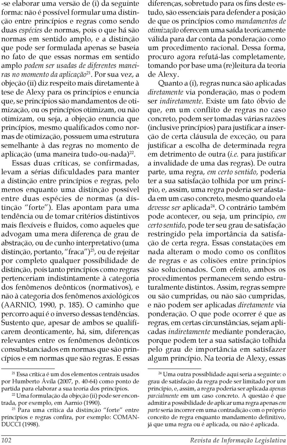 Por sua vez, a objeção (ii) diz respeito mais diretamente à tese de Alexy para os princípios e enuncia que, se princípios são mandamentos de otimização, ou os princípios otimizam, ou não otimizam, ou