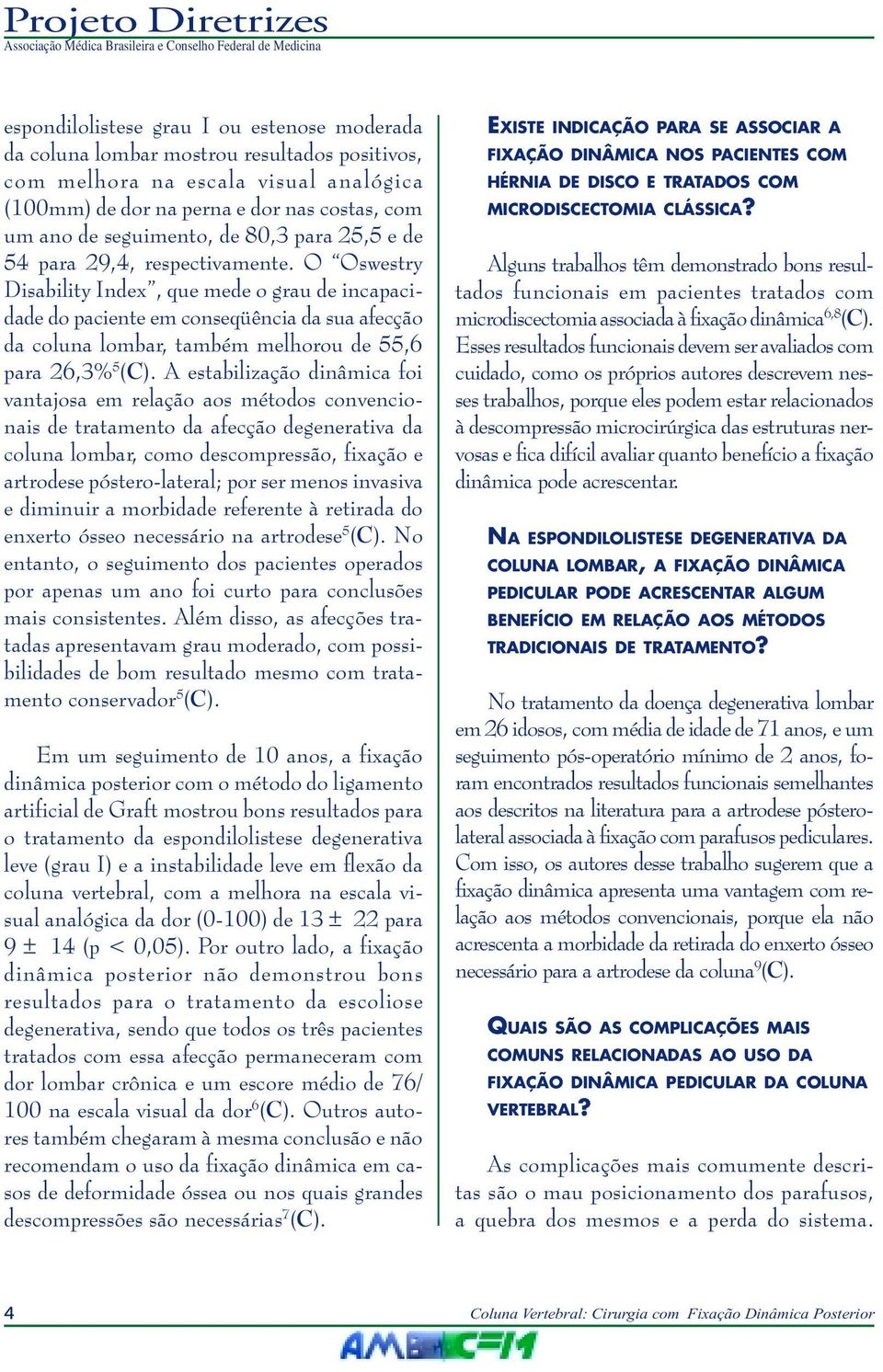 O Oswestry Disability Index, que mede o grau de incapacidade do paciente em conseqüência da sua afecção da coluna lombar, também melhorou de 55,6 para 26,3% 5 (C).