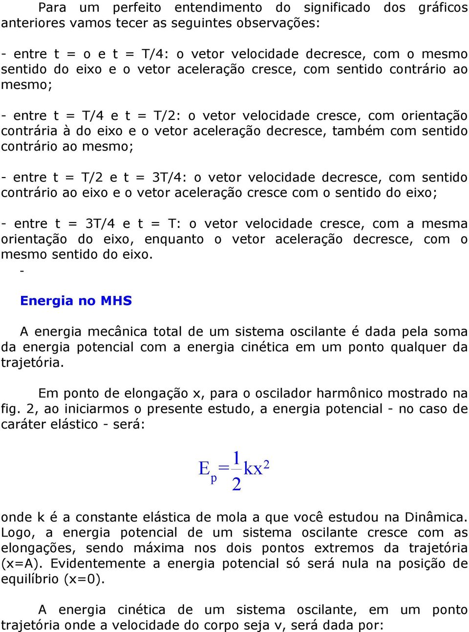 ao mesmo; - entre t = T/ e t = 3T/4: o vetor velocidade decresce, com sentido contrário ao eixo e o vetor aceleração cresce com o sentido do eixo; - entre t = 3T/4 e t = T: o vetor velocidade cresce,