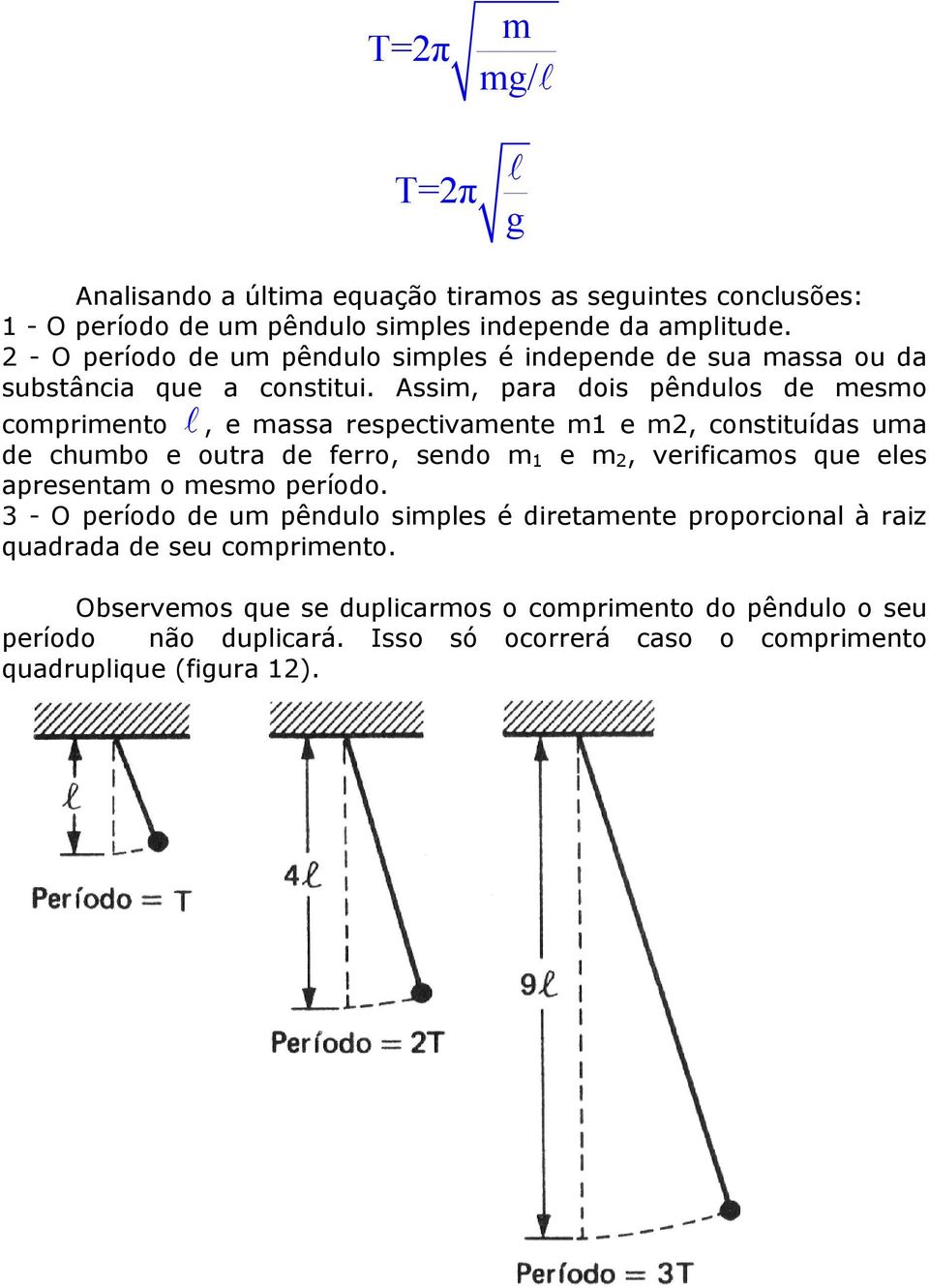 Assim, para dois pêndulos de mesmo comprimento, e massa respectivamente m1 e m, constituídas uma de chumbo e outra de ferro, sendo m 1 e m, verificamos que eles