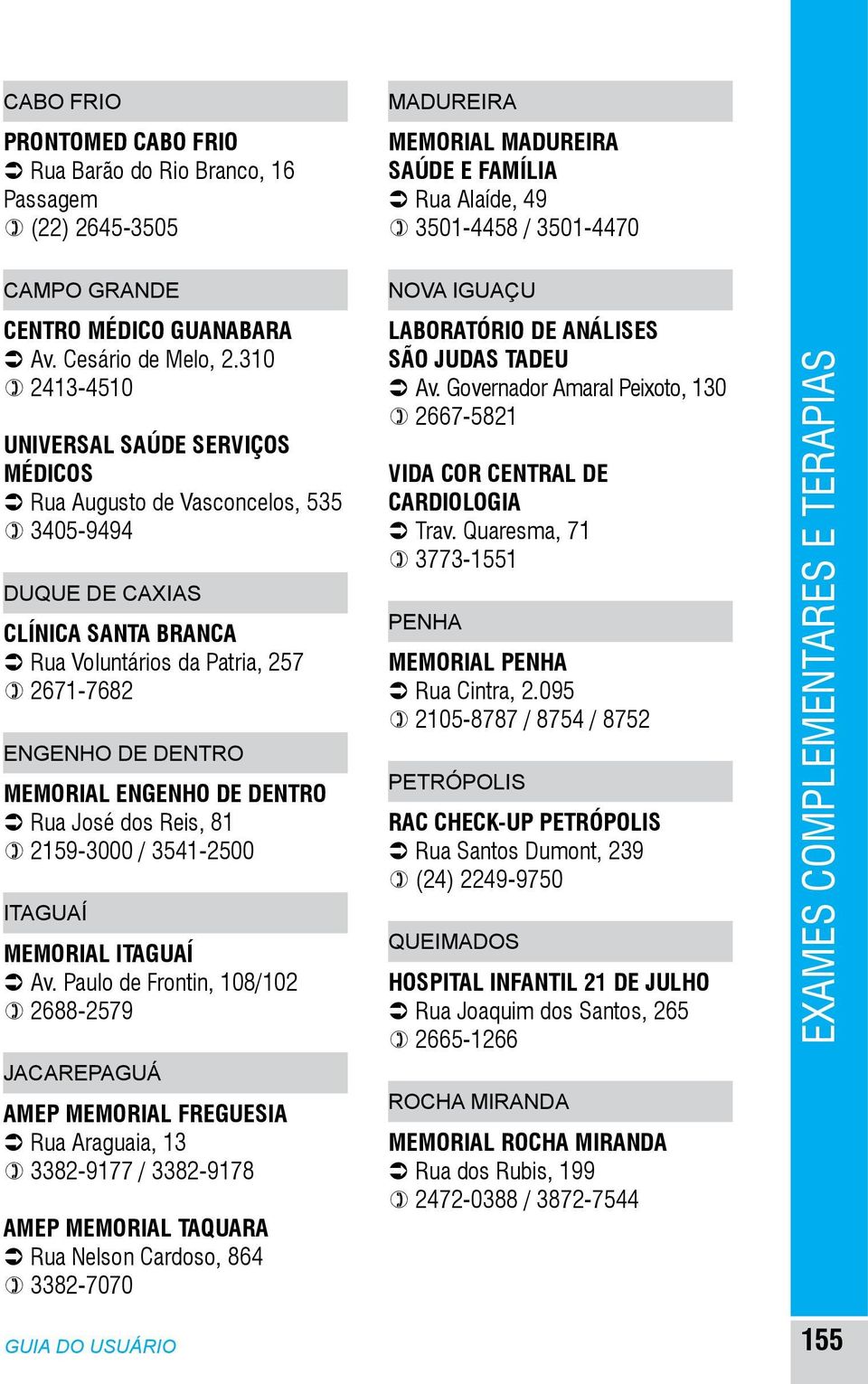 310 ) 2413-4510 UNIVERSAL SAÚDE SERVIÇOS MÉDICOS Ü Rua Augusto de Vasconcelos, 535 ) 3405-9494 DUQUE DE CAXIAS CLÍNICA SANTA BRANCA Ü Rua Voluntários da Patria, 257 ) 2671-7682 ITAGUAÍ MEMORIAL