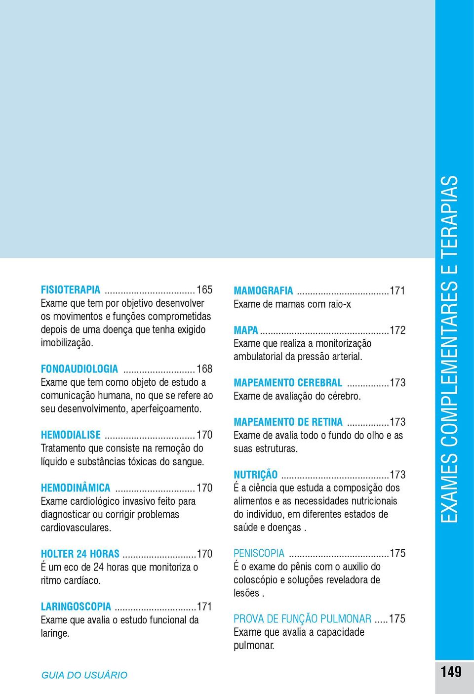 .. 170 Tratamento que consiste na remoção do líquido e substâncias tóxicas do sangue. HEMODINÂMICA... 170 Exame cardiológico invasivo feito para diagnosticar ou corrigir problemas cardiovasculares.