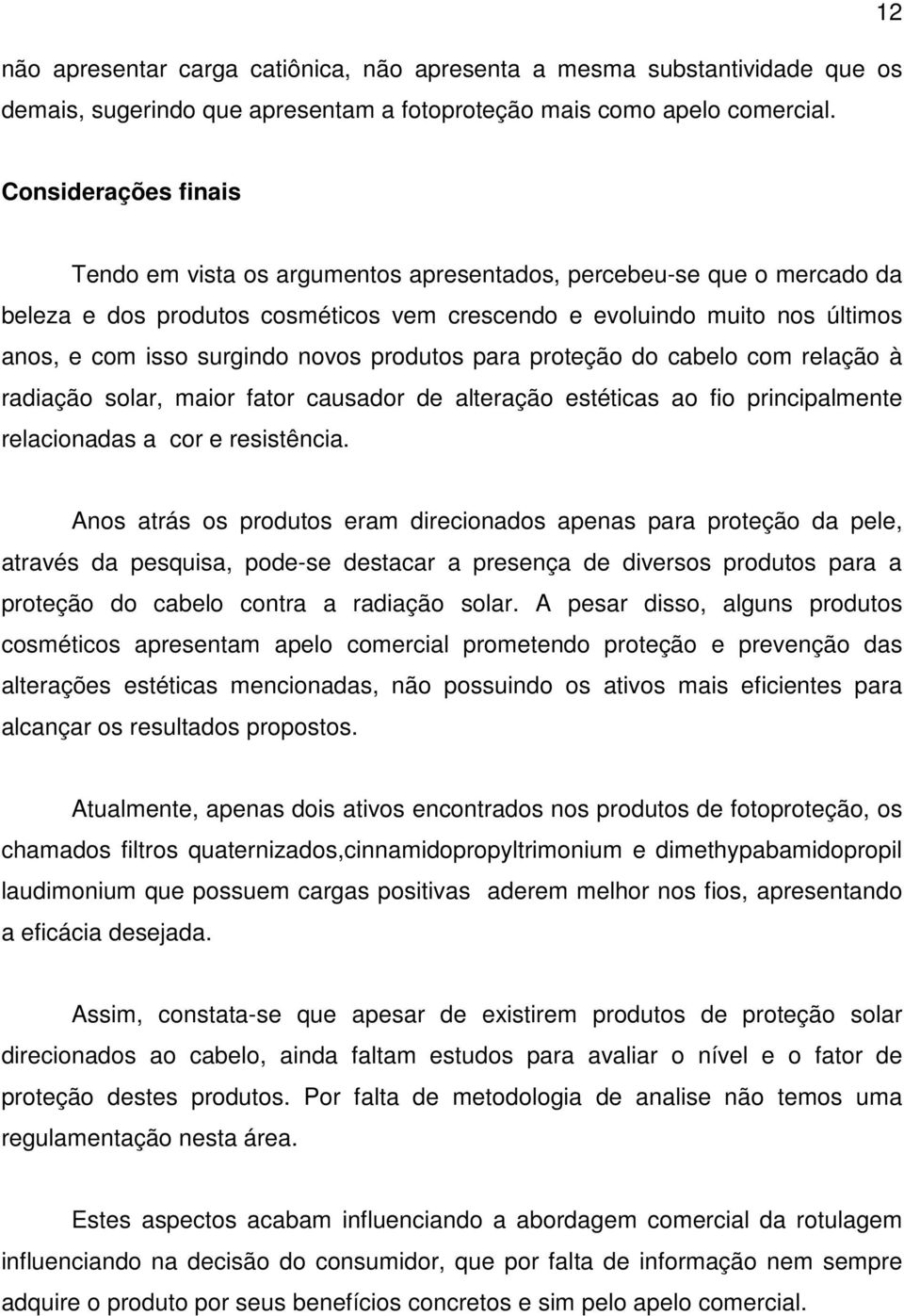 novos produtos para proteção do cabelo com relação à radiação solar, maior fator causador de alteração estéticas ao fio principalmente relacionadas a cor e resistência.