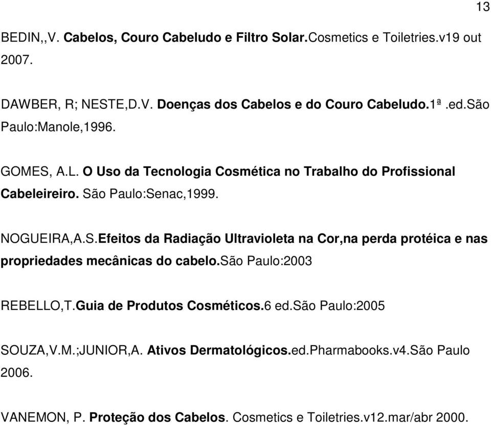 são Paulo:2003 REBELLO,T.Guia de Produtos Cosméticos.6 ed.são Paulo:2005 SOUZA,V.M.;JUNIOR,A. Ativos Dermatológicos.ed.Pharmabooks.v4.São Paulo 2006.