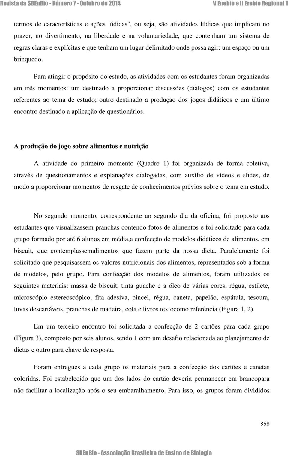 Para atingir o propósito do estudo, as atividades com os estudantes foram organizadas em três momentos: um destinado a proporcionar discussões (diálogos) com os estudantes referentes ao tema de