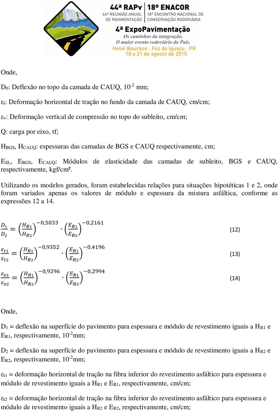 Utilizando os modelos gerados, foram estabelecidas relações para situações hipotéticas 1 e 2, onde foram variados apenas os valores de módulo e espessura da mistura asfáltica, conforme as expressões