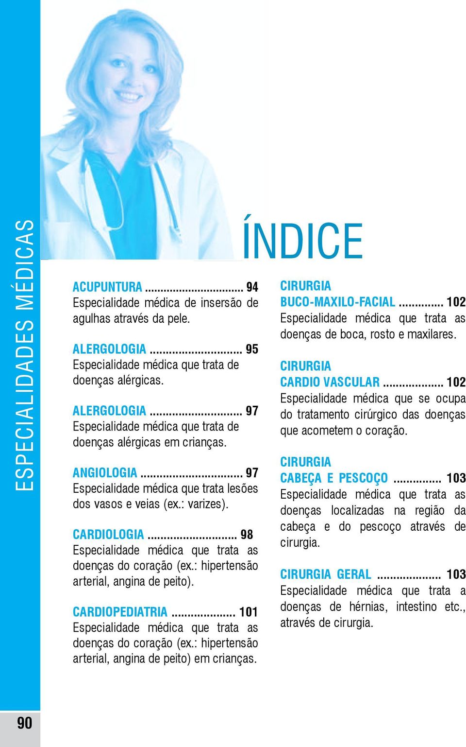 : hipertensão arterial, angina de peito). CARDIOPEDIATRIA... 101 Especialidade médica que trata as doenças do coração (ex.: hipertensão arterial, angina de peito) em crianças.